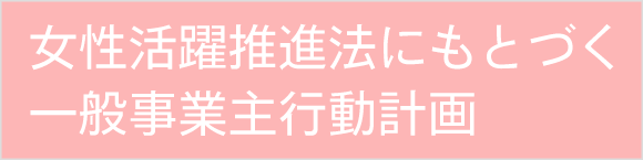 女性活躍推進法にもとづく一般事業主行動計画